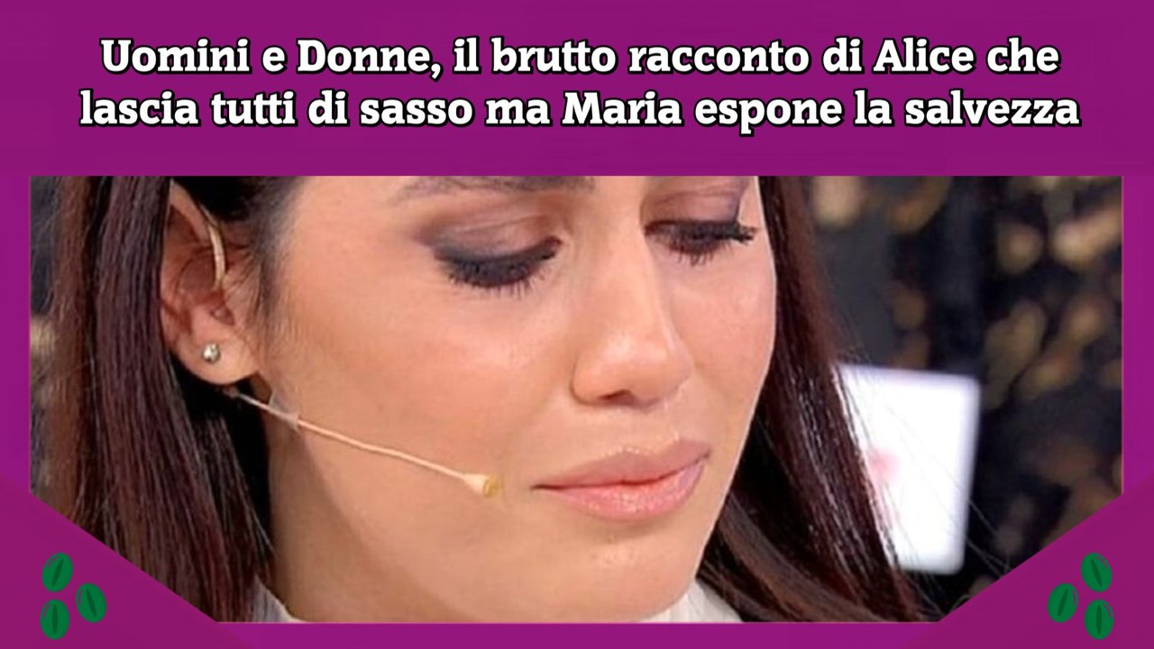 Uomini e Donne, il brutto racconto di Alice che lascia tutti di sasso ma Maria espone la salvezza