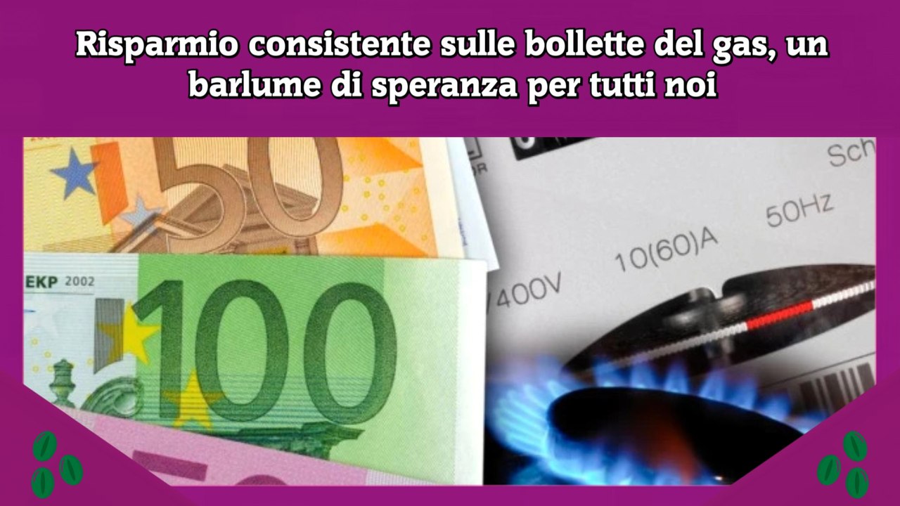 Risparmio consistente sulle bollette del gas, un barlume di speranza per tutti noi