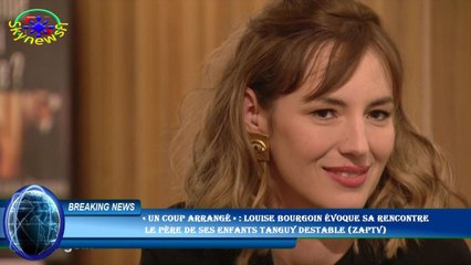 « Un coup arrangé » : Louise Bourgoin évoque sa rencontre  le père de ses enfants Tanguy Destable (Z