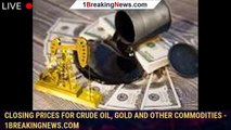 108882-mainClosing prices for crude oil, gold and other commodities - 1breakingnews.com