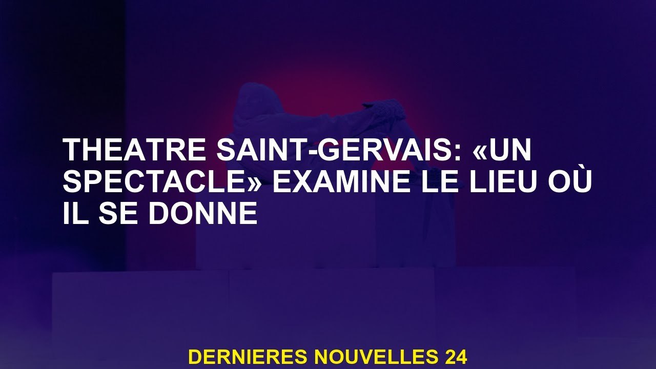 Saint-Gervais Theatre: "un spectacle" examine l'endroit où il se donne