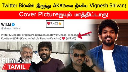 தனது Twitter Bioவில் இருந்து AK 62வை நீக்கிய Director Vignesh Shivan!