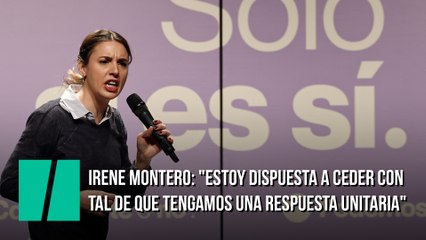 Irene Montero: "Estoy dispuesta a ceder con tal de que tengamos una respuesta unitaria"