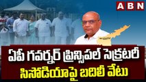 ఏపీ గవర్నర్ ప్రిన్సిపల్ సెక్రటరీ సిసోడియాపై బదిలీ వేటు __ ABN Telugu