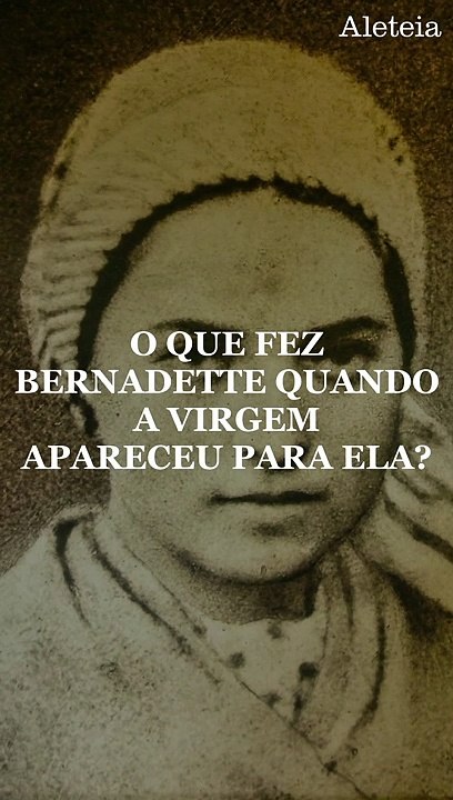 O que fez Bernadette quando a Virgem apareceu para ela?