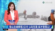 雪山主峰積雪2公分　山友狂喜:這才是雪山！