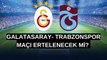 Galatasaray- Trabzonspor maçı ertelenecek mi? 5 Şubat Galatasaray- Trabzonspor maçı iptal olur mu?