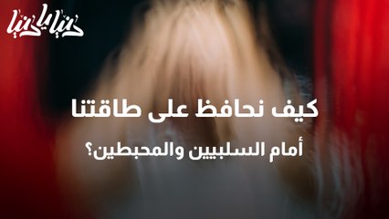 كيف نحافظ على طاقتنا أمام السلبيين والمحبطين؟