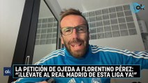 La petición de Ojeda a Florentino Pérez ¡Llévate al Real Madrid de esta Liga ya!