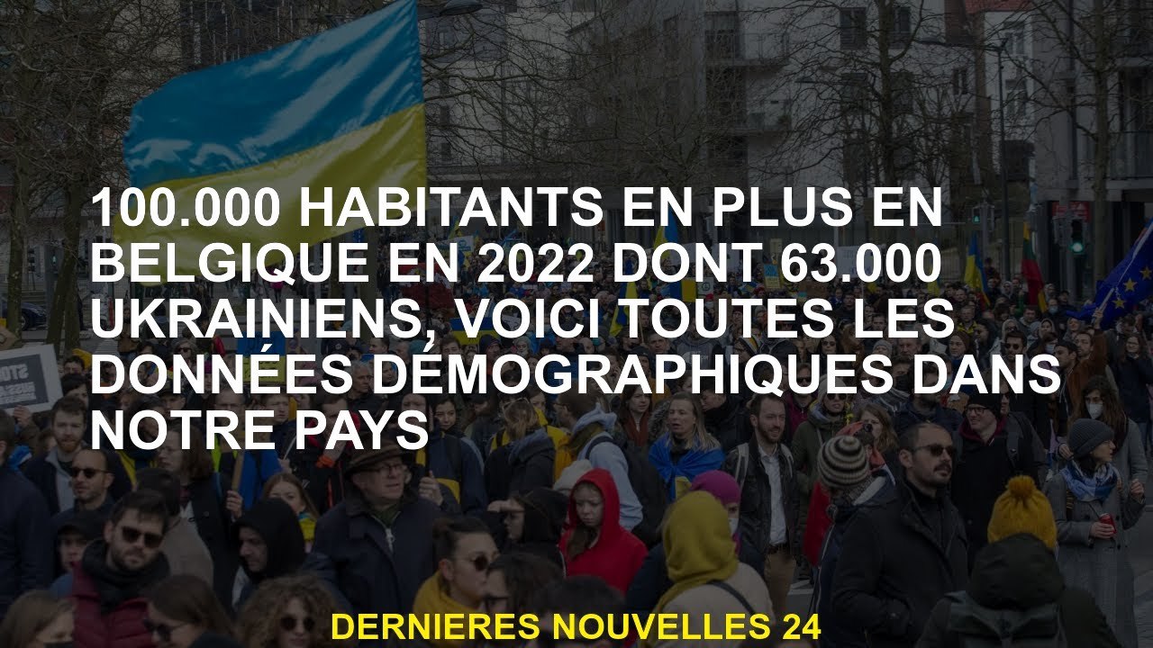 100 000 habitants de plus en Belgique en 2022, dont 63 000 Ukrainiens, voici toutes les données démo