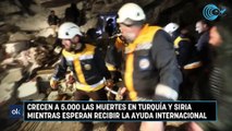 Crecen a 5.000 las muertes en Turquía y Siria mientras esperan recibir la ayuda internacional