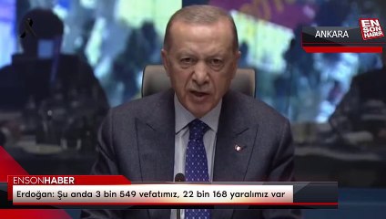 Erdoğan: Şu anda 3 bin 549 vefatımız, 22 bin 168 yaralımız var