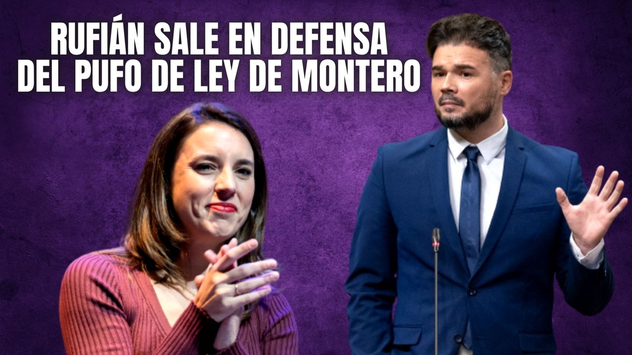 Rufián sale en defensa de Montero y su chapuza de ley y afirma que es un bulo de la derecha