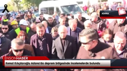 Kemal Kılıçdaroğlu Adana'da deprem bölgesinde incelemelerde bulundu