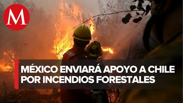 Gobierno de México enviará hoy otros 150 elementos de CONAFOR por incendios forestales en Chile