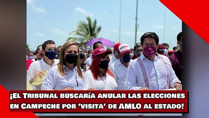 ¡El Tribunal buscaría anular las elecciones en Campeche por ‘visita’ de AMLO al estado!