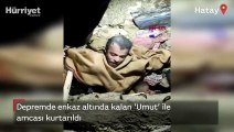 Depremde enkaz altında kalan 'Umut' ile amcası kurtarıldı
