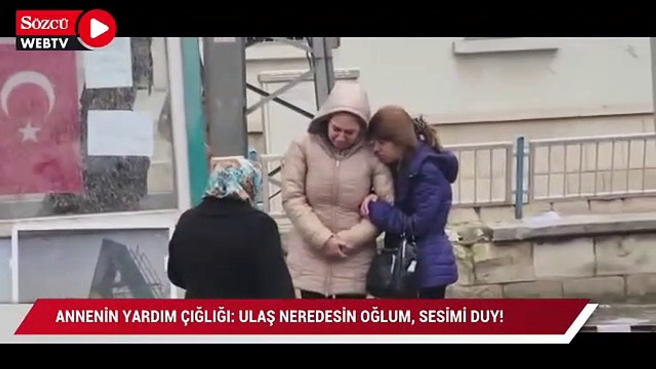 “Ulaş oğlum neredesin? Sesimi duy! Dayanamıyorum Allah’ım"