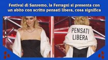 Festival di Sanremo, la Ferragni si presenta con un abito con scritto pensati libera, cosa significa