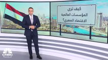 كيف تنظر المؤسسات الدولية للاقتصاد المصري؟