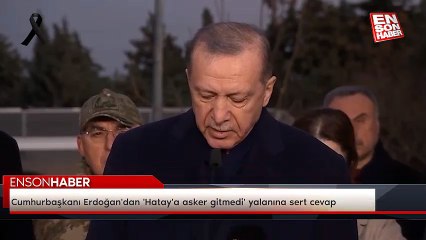Cumhurbaşkanı Erdoğan'dan 'Hatay'a asker gitmedi' yalanına sert cevap