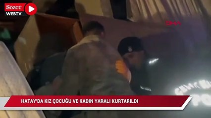 Hatay'dabir kız çocuğu ve kadın yaralı kurtarıldı