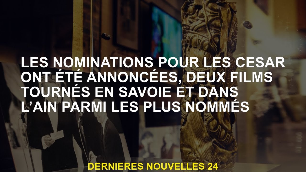 Les nominations pour le César ont été annoncées, deux films tournés à Savoy et dans le plus nommé Ai