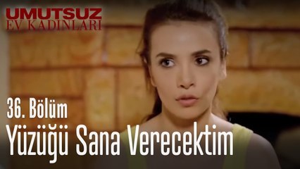 Yüzüğü sana verecektim - Umutsuz Ev Kadınları 36. Bölüm