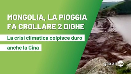 Mongolia, la pioggia fa crollare due dighe, la Crisi Climatica colpisce duro anche la Cina