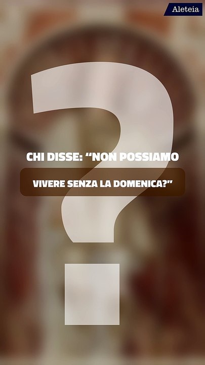 Chi disse: “Non possiamo vivere senza la domenica?”