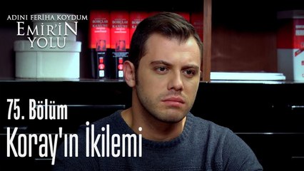 Koray'ın ikilemi - Adını Feriha Koydum Emir'in Yolu 75. Bölüm