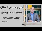 هل معجون الأسنان يفطر الصائم وهل يفطره السواك