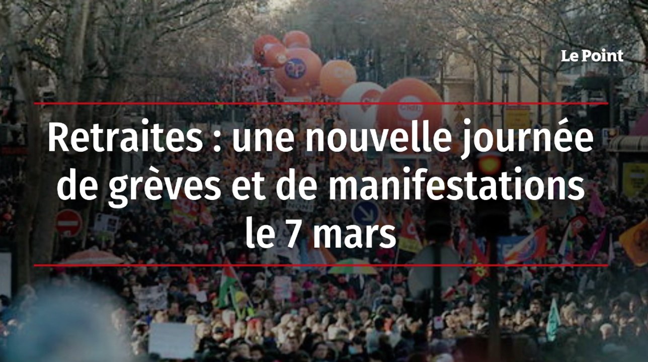 Retraites : nouvelle journée de grèves et de manifestations le 7 mars
