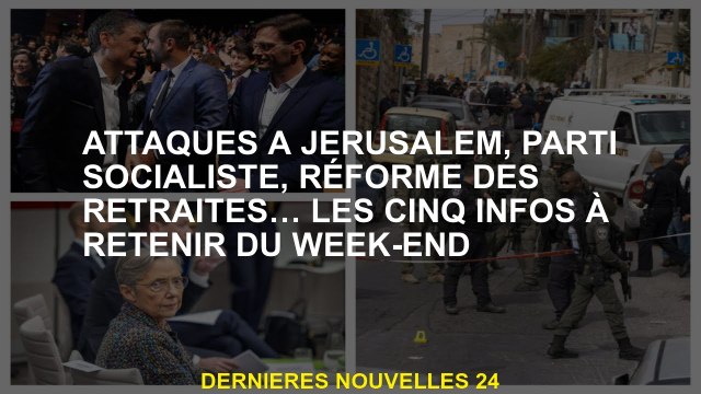 Attaques à Jérusalem, Parti socialiste, réforme des pensions ... Les cinq informations à retenir du