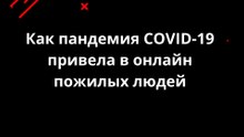 Как пандемия COVID-19 привела в онлайн пожилых людей