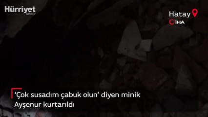 'Çok susadım çabuk olun' diyen minik Ayşenur kurtarıldı