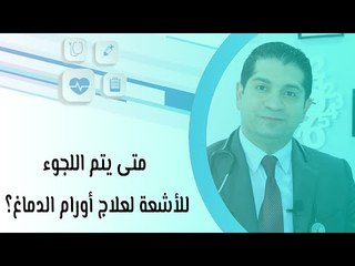 متى يتم اللجوء للأشعة لعلاج أورام الدماغ؟