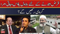 Qarz utarne ke liye Bilawal House, Jaati Umra girvi rakhengay?