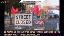 Be aware of these Super Bowl traffic closures in the Phoenix area - 1breakingnews.com