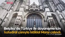 Belçika'da Türkiye ile dayanışma için katedral çanıyla İstiklal Marşı çalındı