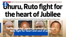 The News Brief: Jubilee in turmoil as Uhuru,  Ruto fight for heart and soul of party