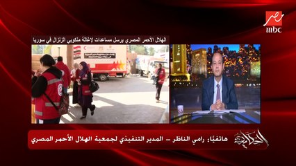 الكارثة صعبة (الخيم ومستلزمات النظافة والغذاء) بنحاول نبعت ولو جزء بسيط من احتياجات اهالينا في سوريا .. رامي الناظر المدير التنفيذي للهلال الاحمر المصري