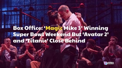 Box Office: 'Magic Mike 3' Is Winning Super Bowl Weekend But 'Avatar 2' and 'Titanic' Behind