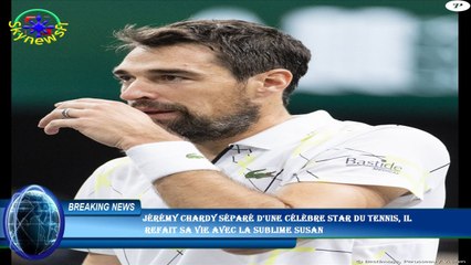 Jérémy Chardy séparé d'une célèbre star du tennis, il  refait sa vie avec la sublime Susan