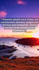 “ Masalah adalah cara Tuhan tuk membuatmu dewasa, jangan lari darinya tapi hadapilah. Hanya mereka yang membuatmu bijaksana.”