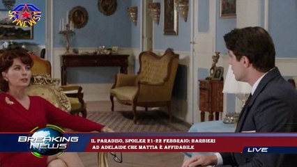 Il Paradiso, spoiler 21-22 febbraio: Barbieri  ad Adelaide che Mattia è affidabile