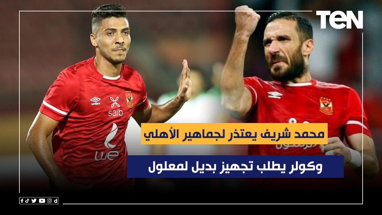 محمد شريف يعتذر لجماهير الأهلي وكولر يطلب تجهيز بديل لمعلول.. إليكم أبرز أخبار القلعة الحمراء