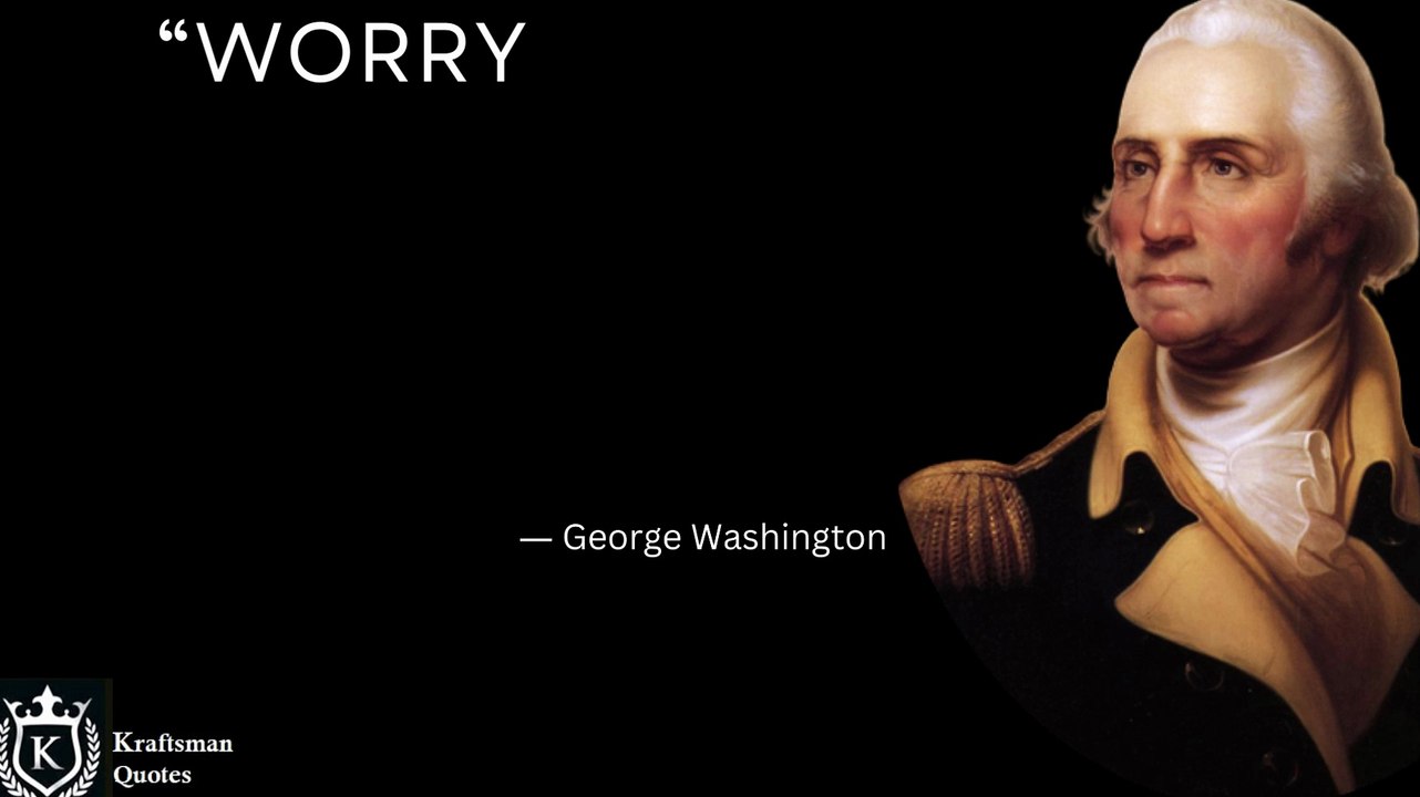 “Worry is the intrest paid by those who borrow trouble.” George Washington Thoughts