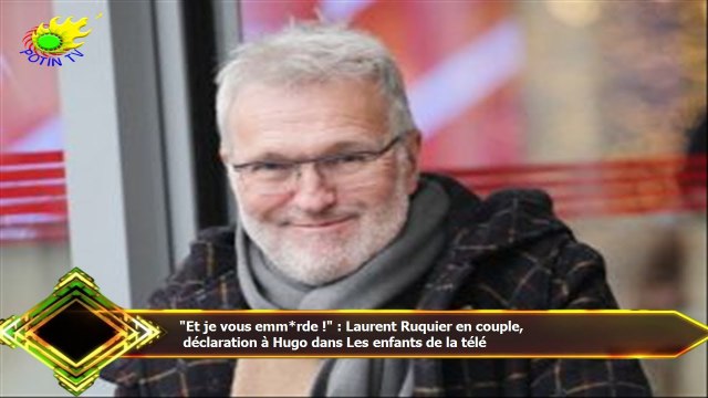 Et je vous emm*rde ! : Laurent Ruquier en couple, déclaration à Hugo dans Les enfants de la télé