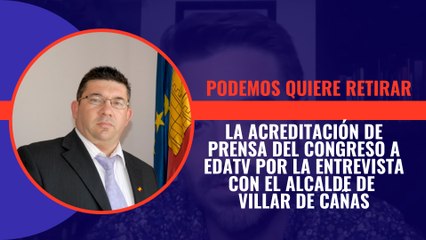 Podemos quiere retirar la acreditación de prensa del Congreso a EDATV por la entrevista con el alcalde de Villar de Cañas